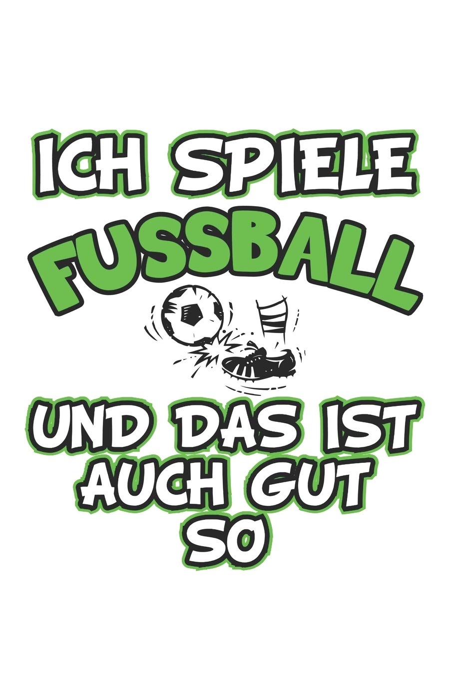 Ich spiele Fussball und das ist auch gut so: Tagebuch, Notizbuch, Notizheft | Geschenk-Idee für Fussball Fans | Blanko | A5 | 120 Seiten Leisure & Fun