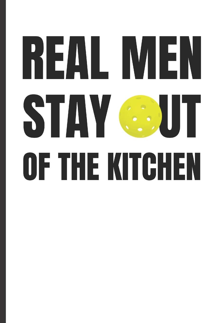 Real Men Stay Out Of The Kitchen: Journal for Men Who Play Pickleball and Fans, Blank Lined Health, Nutrition & Fitness