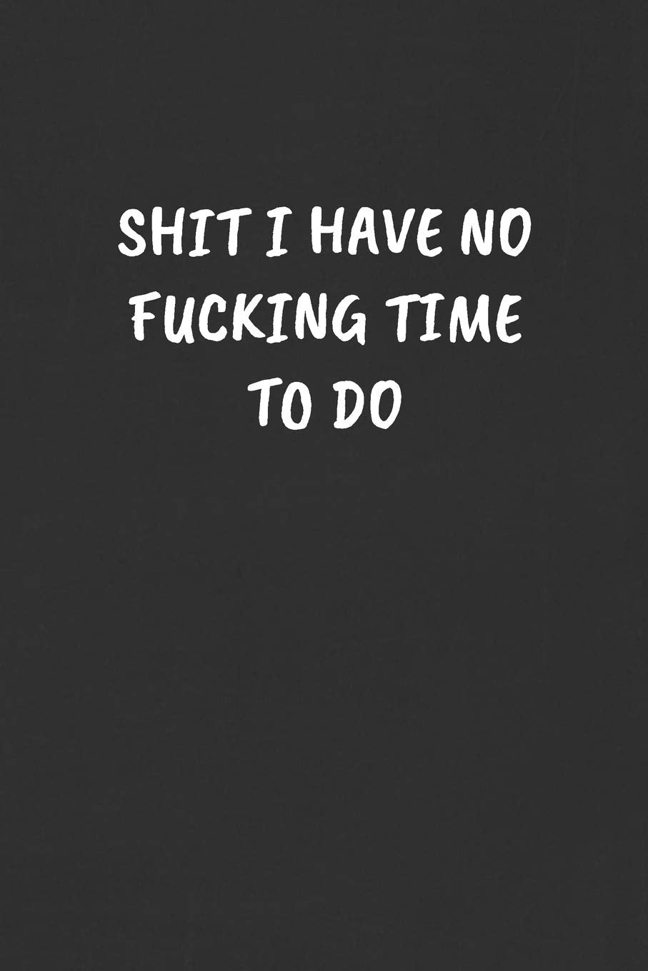 SHIT I HAVE NO FUCKING TIME TO DO: Sarcastic Black Blank Lined Journal - Funny Gift Notebook Books