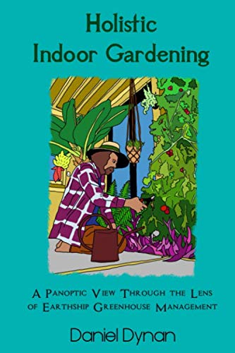 Holistic Indoor Gardening: A Panoptic View Through the Lens of Earthship Greenhouse Management Garden & Plants