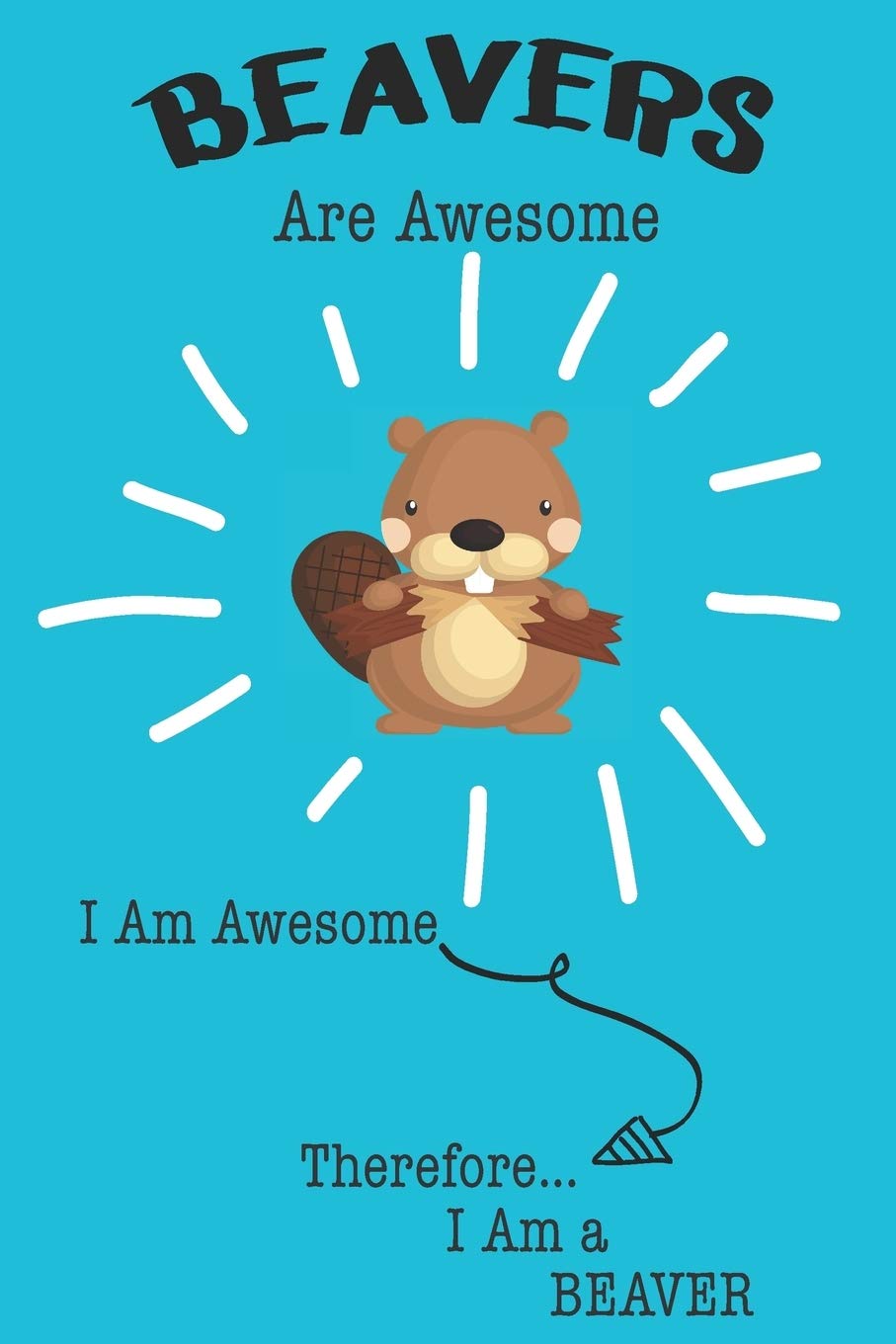 Beavers Are Awesome I Am Awesome Therefore I Am a Beaver: Cute Beaver Lovers Journal / Notebook / Diary / Birthday or Christmas Gift (6x9 - 110 Blank Lined Pages) book