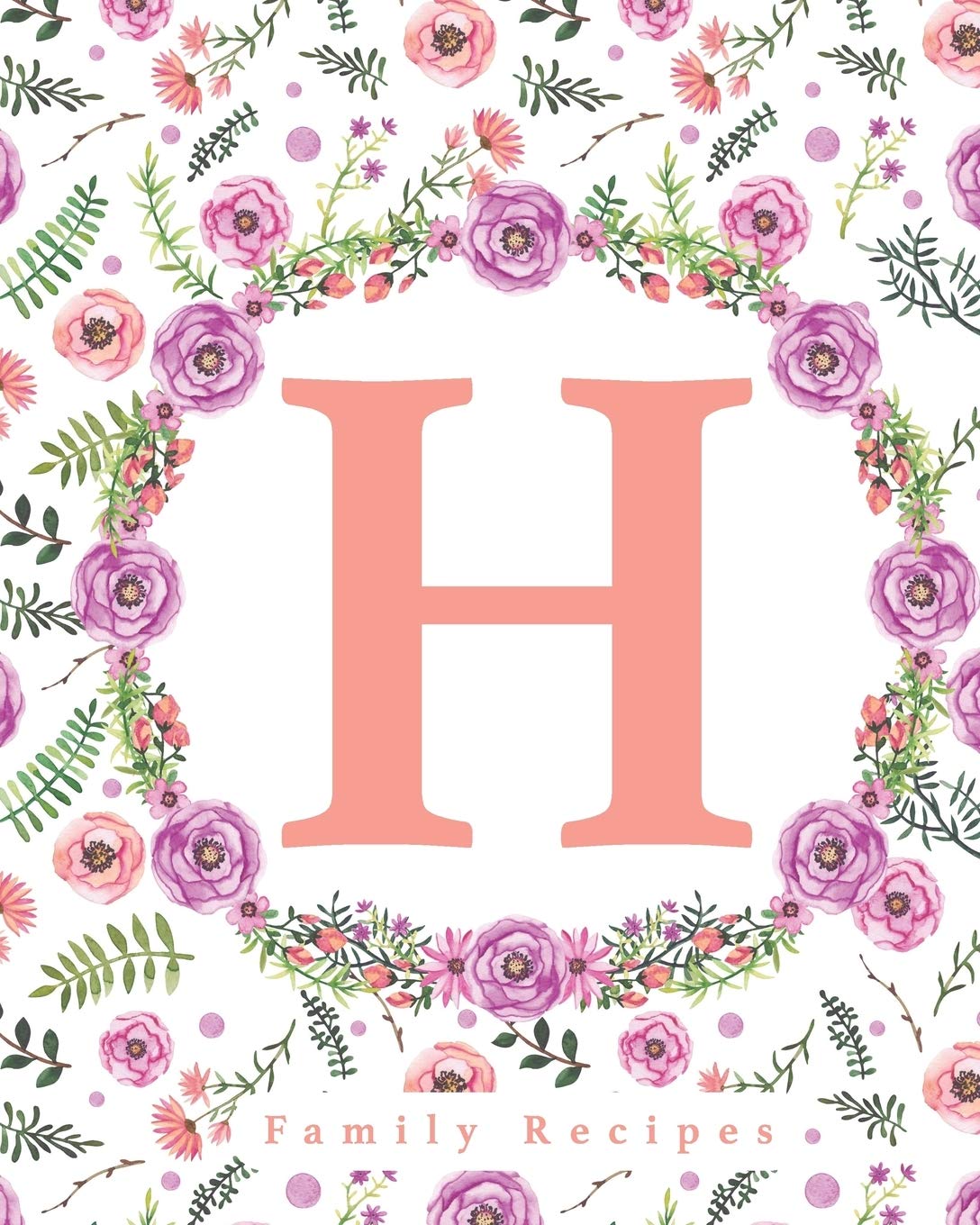 Family Recipes: Blank Recipe Book Floral Monogram H Cooking & Enjoying