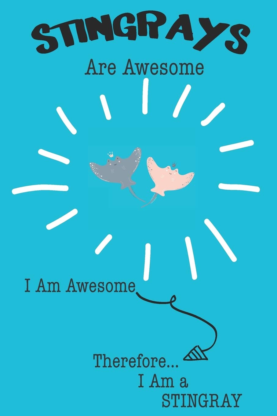 Stingrays Are Awesome I Am Awesome Therefore I Am a Stingray: Cute Stingray Lovers Journal / Notebook / Diary / Birthday or Christmas Gift (6x9 - 110 Blank Lined Pages) Books