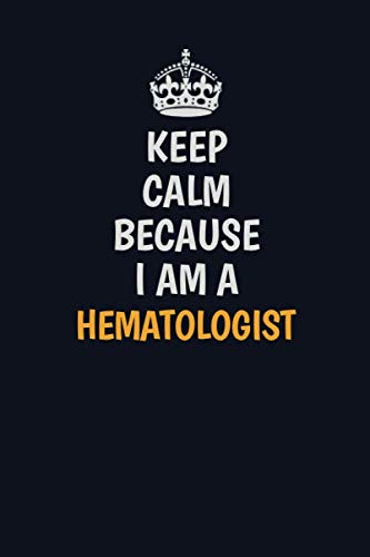 Keep Calm Because I Am A Hematologist: Inspirational life quote blank lined Notebook 6x9 matte finish Learning & Reference