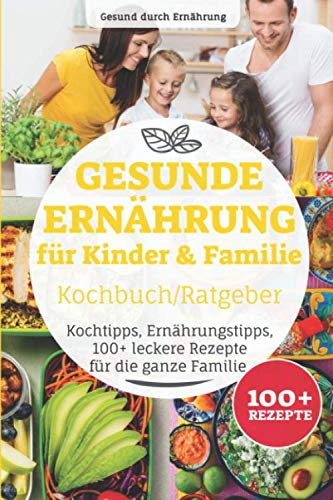 Gesunde Ernährung für Kinder & Familie Kochbuch/ Ratgeber: Kochtipps, Ernährungstipps, 100+ leckere Rezepte für die ganze Familie Medicine