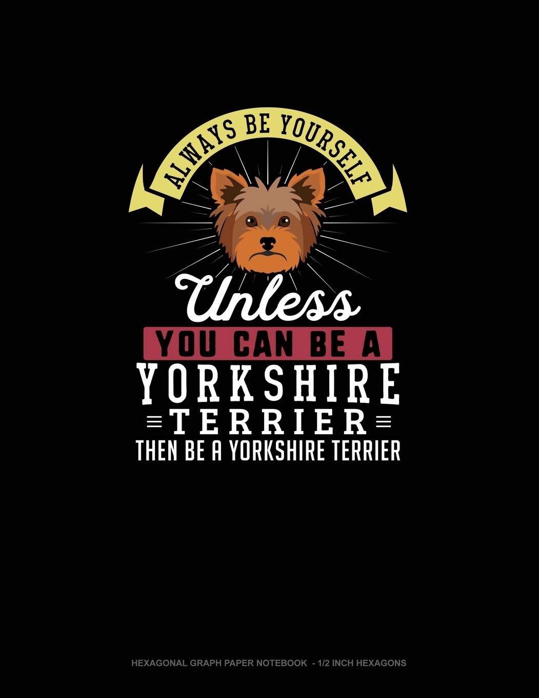 Always Be Yourself Unless You Can Be A Yorkshire Terrier Then Be A Yorkshire Terrier: Hexagonal Graph Paper Notebook - 1/2 Inch Hexagons Essays & Short Stories