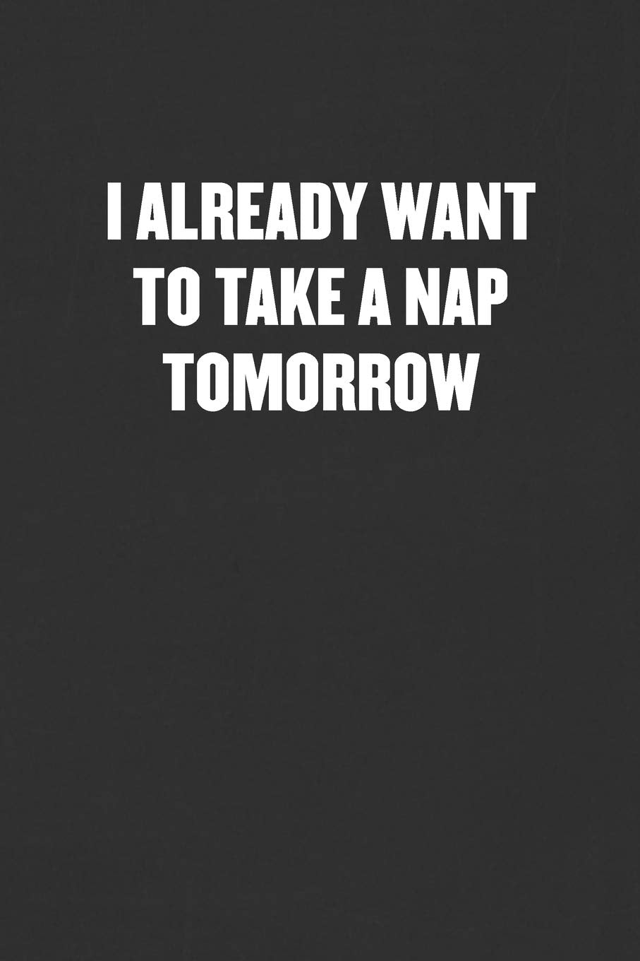 I ALREADY WANT TO TAKE A NAP TOMORROW: Sarcastic Blank Lined Journal - Funny Coworker Friend Gift Notebook Business, Finance & Career