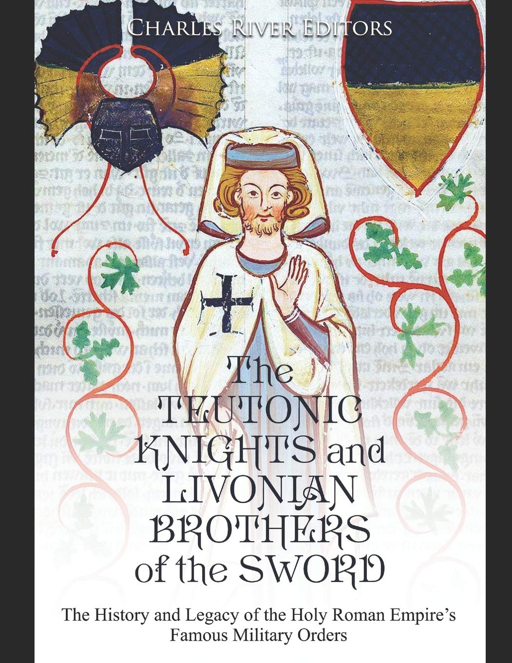 The Teutonic Knights and Livonian Brothers of the Sword: The History and Legacy of the Holy Roman Empire’s Famous Military Orders Politics & History