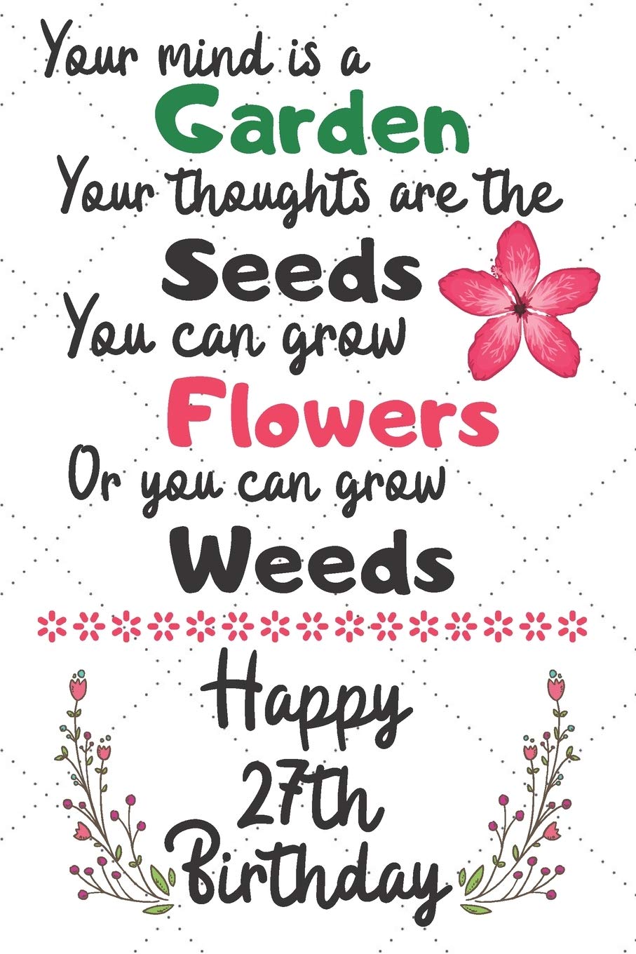 Your mind is a Garden your thoughts are the seeds Happy 27th Birthday: 27 Year Old Birthday Gift Journal / Notebook / Diary / Unique Greeting Card Alternative Books