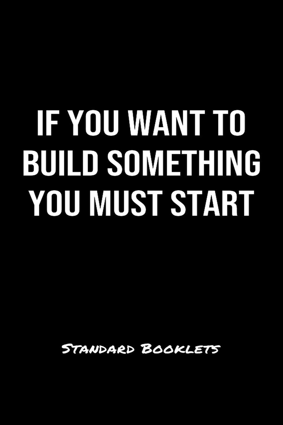 If You Want To Build Something You Must Start Standard Booklets: A softcover fitness tracker to record five exercises for five days worth of workouts. Health, Nutrition & Fitness
