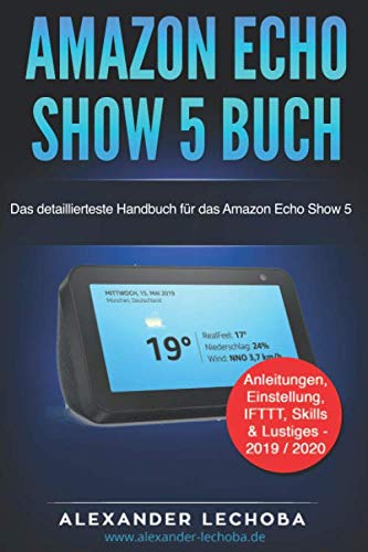 Amazon Echo Show 5 Buch: Das detaillierteste Handbuch für das Amazon Echo Show 5 | Anleitungen, Einstellung, IFTTT, Skills & Lustiges - 2019 / 2020 Computer Science