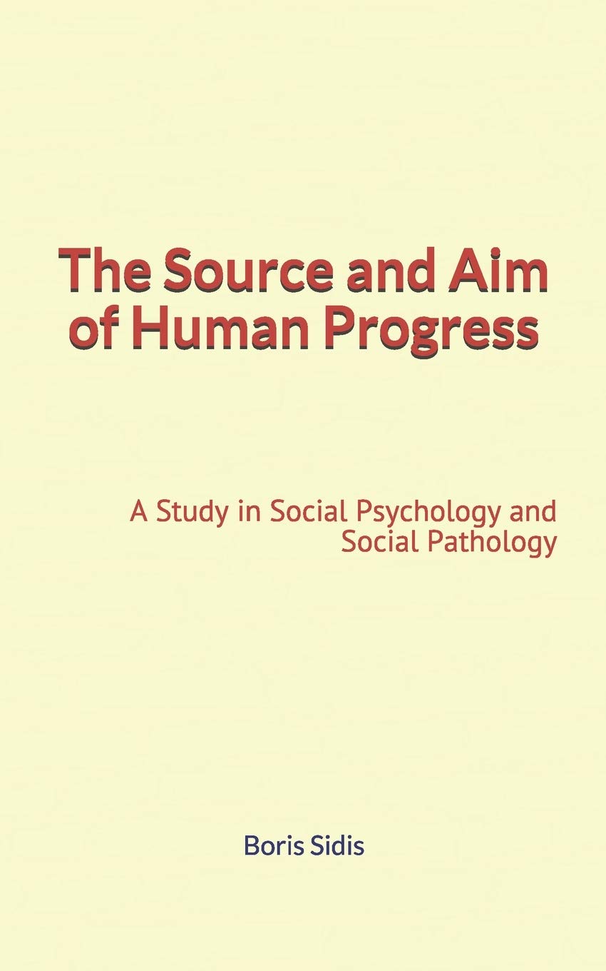 The Source and Aim of Human Progress: A Study in Social Psychology and Social Pathology Social Sciences