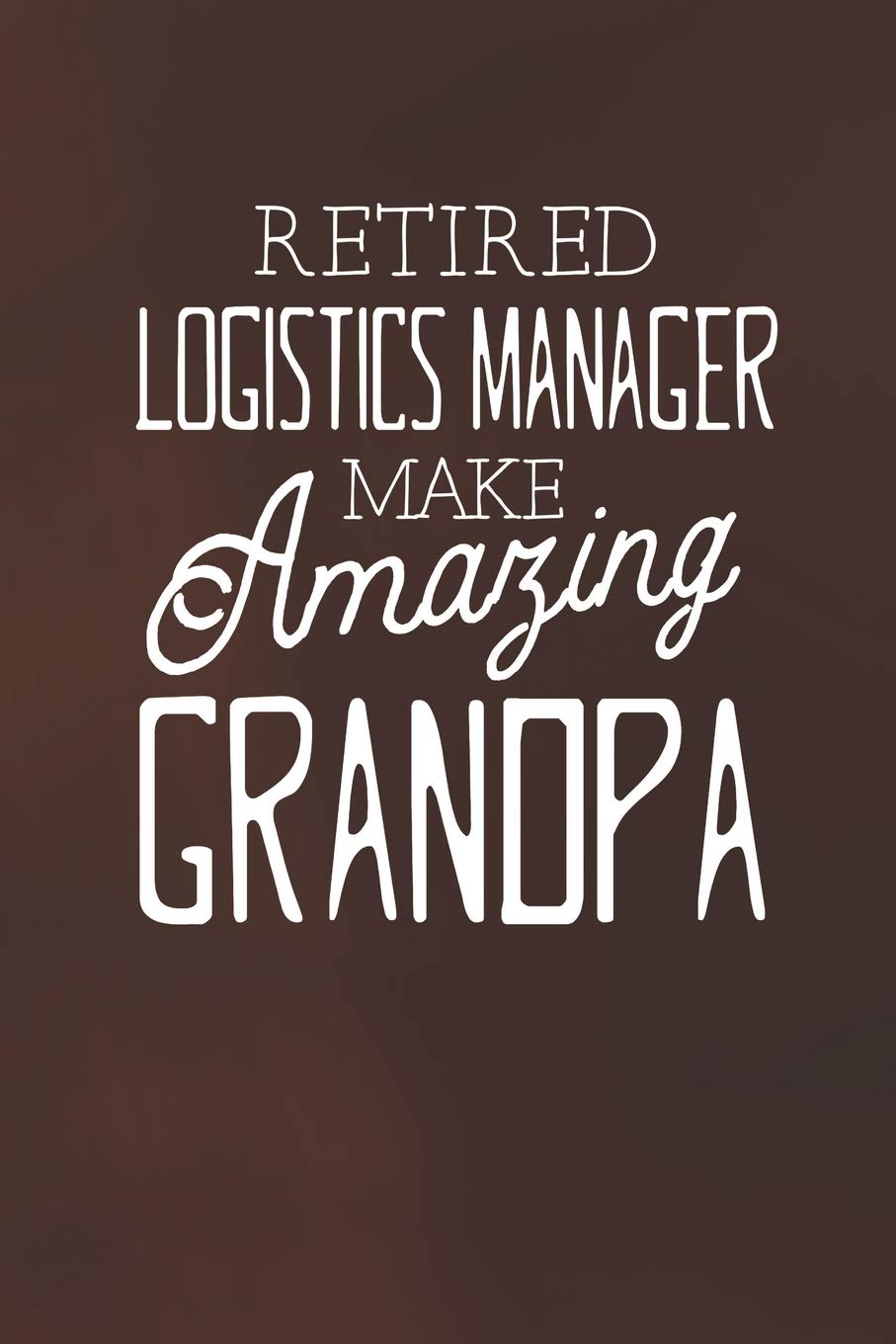 Retired Logistics Manager Make Amazing Grandpa: Family life Grandpa Dad Men love marriage friendship parenting wedding divorce Memory dating Journal Blank Lined Note Book Gift Parents & Children