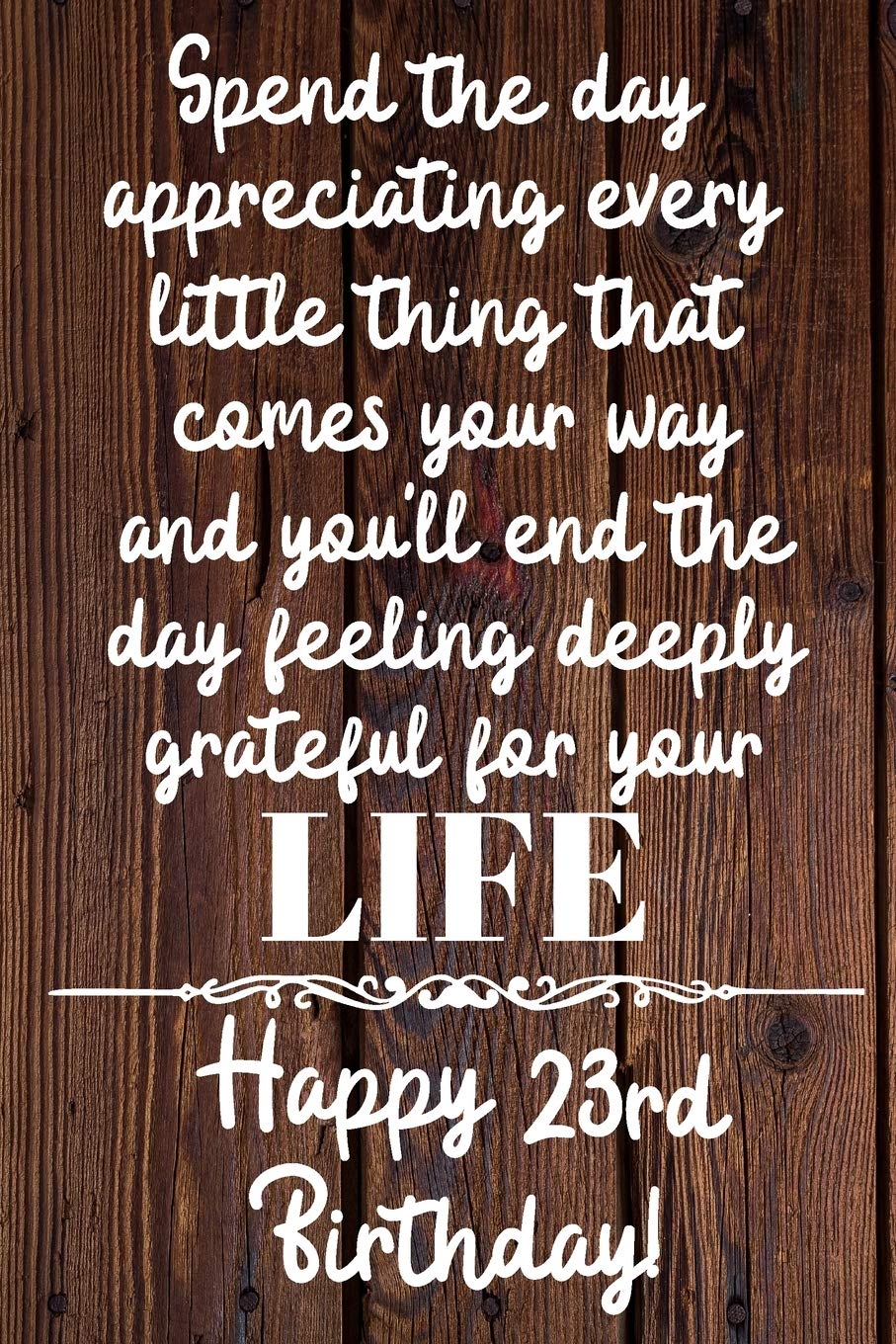 Spend the day appreciating every little thing Happy 23rd Birthday: 23 Year Old Birthday Gift Journal / Notebook / Diary / Unique Greeting Card Alternative Books
