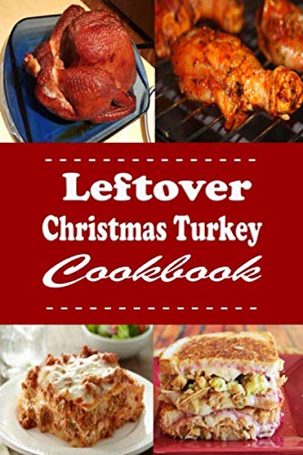 Leftover Christmas Turkey Cookbook: Turkey Pot Pie, Turkey Sandwich and Other Recipes for Leftover Holiday Turkey (Christmas Cookbook, Band 11) Cooking & Enjoying