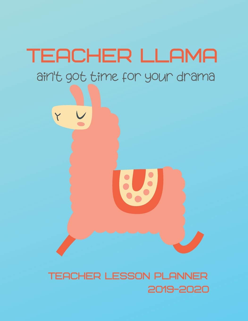 Teacher Llama Ain't Got Time For Your Drama Teacher Lesson Planner 2019-2020: Weekly Lesson Plans, Continuing Education Log, Expense Tracker, Birthday Tracker, Academic Calendar, Yearly Recap Learning & Reference
