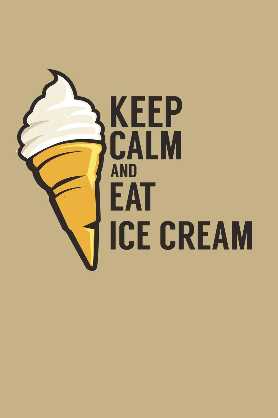 Keep Calm And Eat Ice Cream: Blank Cookbook Journal to Write in Recipes and Notes to Create Your Own Family Favorite Collected Culinary Recipes and Meals Essays & Short Stories