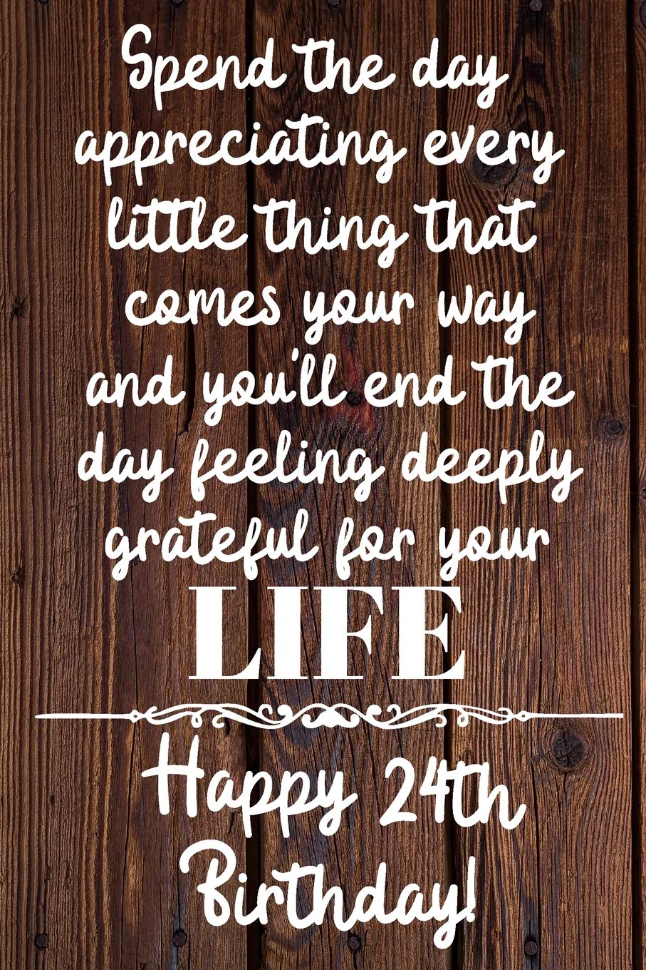 Spend the day appreciating every little thing Happy 24th Birthday: 24 Year Old Birthday Gift Journal / Notebook / Diary / Unique Greeting Card Alternative Books