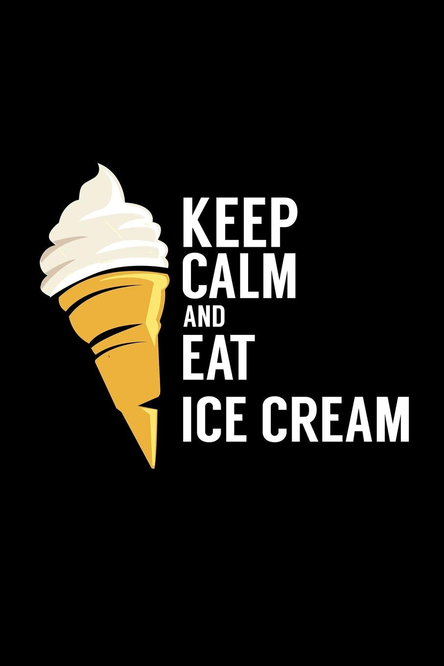 Keep Calm And Eat Ice Cream: Blank Cookbook Journal to Write in Recipes and Notes to Create Your Own Family Favorite Collected Culinary Recipes and Meals Essays & Short Stories