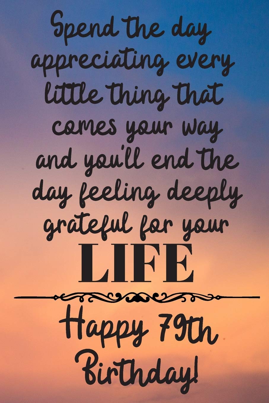Spend the day appreciating every little thing Happy 79th Birthday: 79 Year Old Birthday Gift Journal / Notebook / Diary / Unique Greeting Card Alternative Books