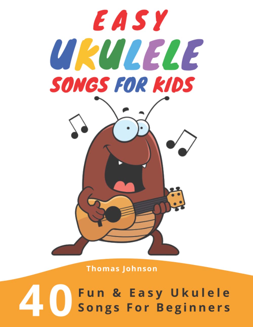Easy Ukulele Songs For Kids: 40 Fun & Easy Ukulele Songs for Beginners with Simple Chords & Ukulele Tabs book