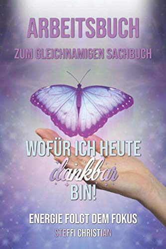 Arbeitsbuch zum gleichnamigen Sachbuch Wofür ich heute dankbar bin! Energie folgt dem Fokus Self-help