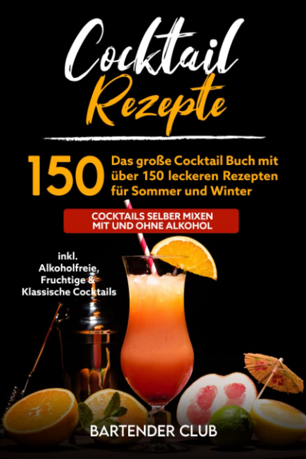 Cocktail Rezepte: Das große Cocktail Buch mit über 150 leckeren Rezepten für Sommer und Winter - Cocktails selber mixen mit und ohne Alkohol inkl. Alkoholfreie, Fruchtige & Klassische Cocktails Cooking & Enjoying