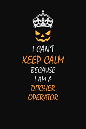 I Can't Keep Calm Because I Am A Ditcher Operator: Halloween themed Career Pride Quote 6x9 Blank Lined Notebook Journal Learning & Reference