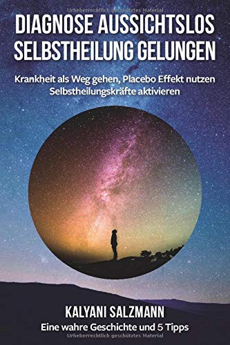 Diagnose aussichtslos - Selbstheilung gelungen: Krankheit als Weg gehen, Placebo Effekt nutzen, Selbstheilungskräfte aktivieren Medicine