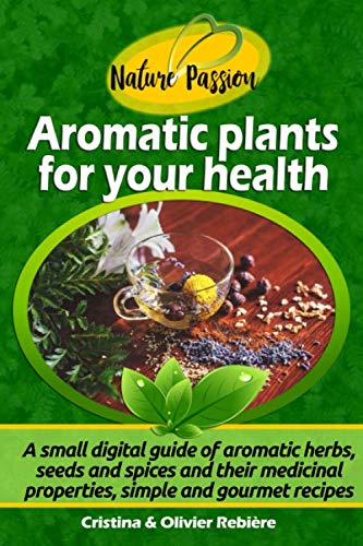 Aromatic plants for your health: A small guide of aromatic herbs, seeds and spices and their medicinal properties, simple and gourmet recipes to please you (Nature Passion, Band 8) Health, Nutrition & Fitness
