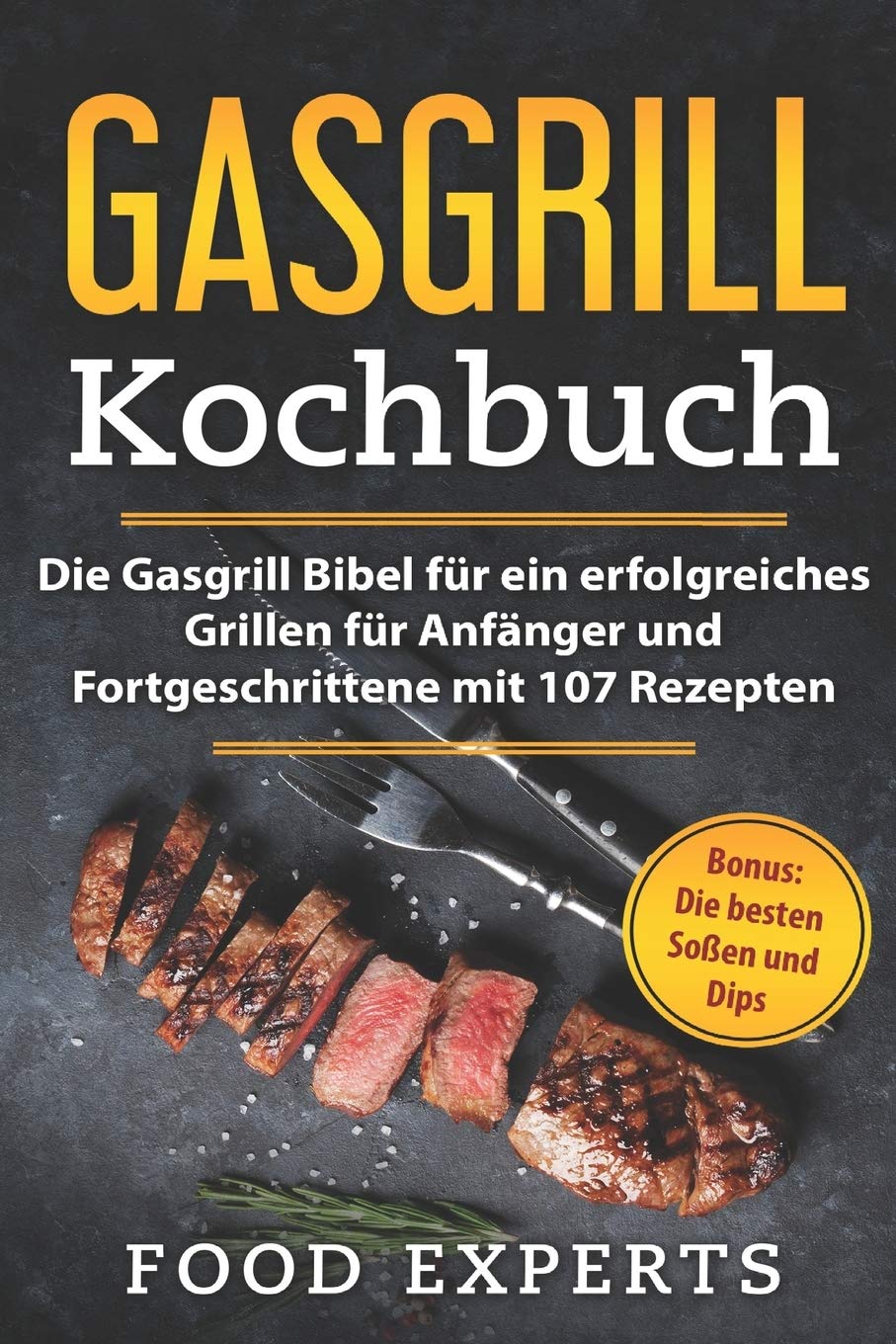 Gasgrill Kochbuch: Die Gasgrill Bibel für ein erfolgreiches grillen für Anfänger und Fortgeschrittene mit 107 Rezepten inkl. Bonus: Die besten Soßen und Dips (Food Experts Rezeptbücher, Band 2) Cooking & Enjoying