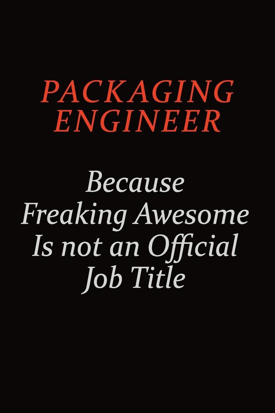 Packaging Engineer Because Freaking Awesome Is Not An Official Job Title: Career journal, notebook and writing journal for encouraging men, women and kids. A framework for building your career. Learning & Reference