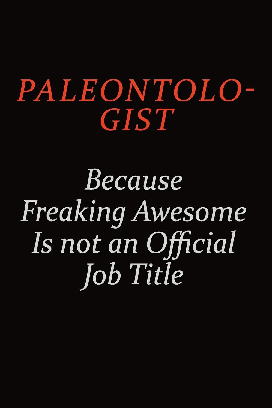 Paleontologist Because Freaking Awesome Is Not An Official Job Title: Career journal, notebook and writing journal for encouraging men, women and kids. A framework for building your career. Learning & Reference