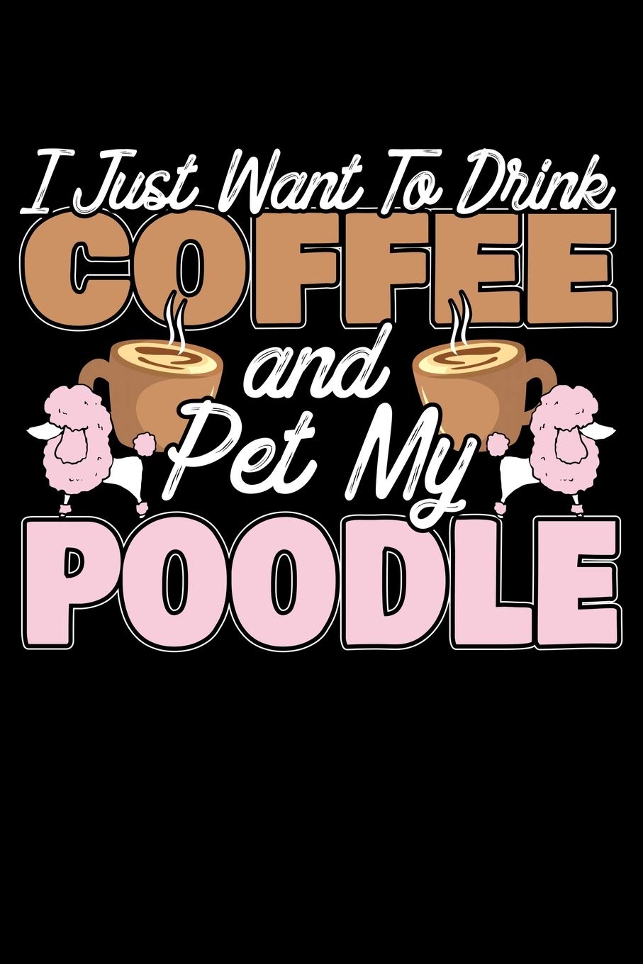 I Just Want To Drink Coffee And Pet My Poodle: 120 Seiten (6x9 Zoll) Notizbuch Kariert für Pudel Freunde I Zwergpudel Kariertes Notizheft I Kleinpudel Notizblock I Großpudel Notizplaner Books