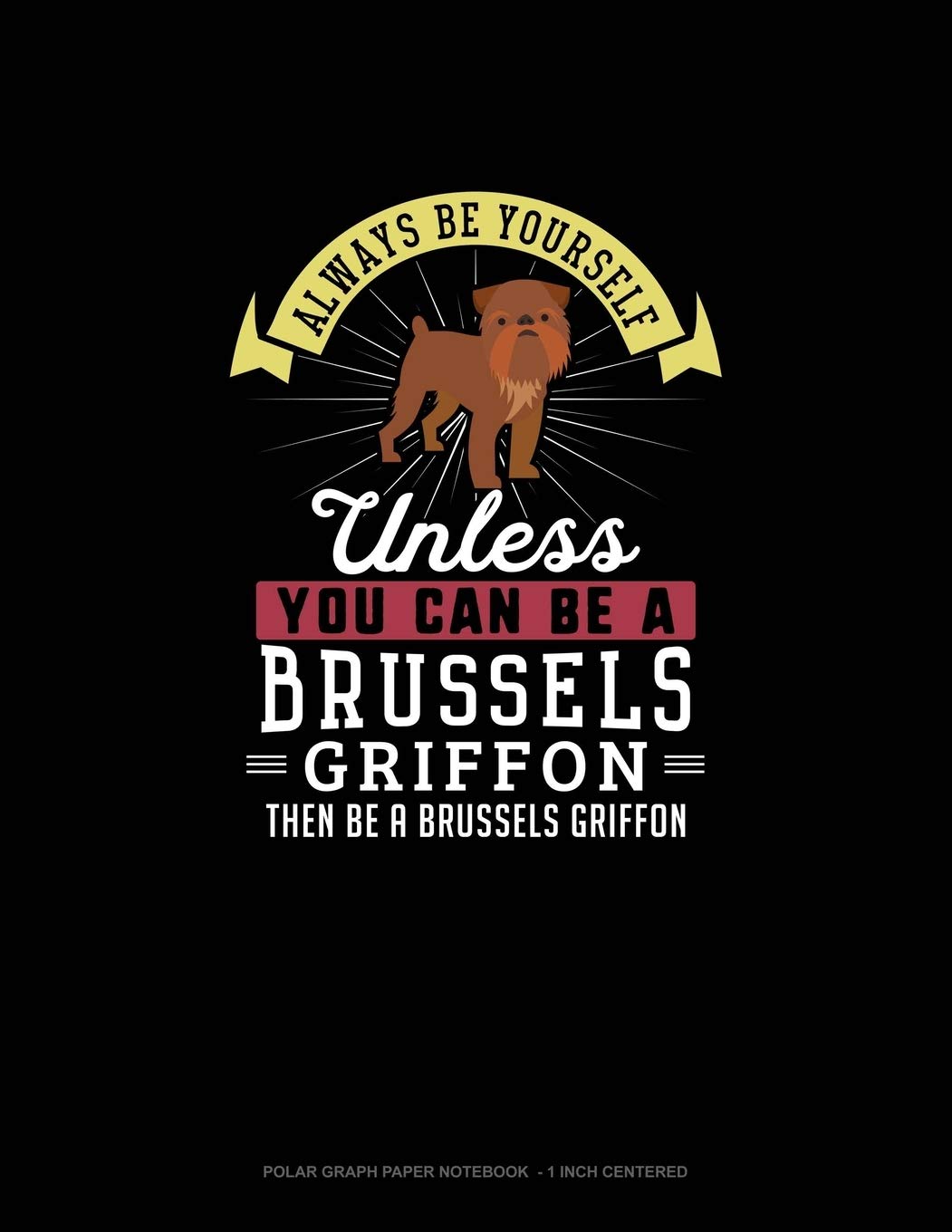 Always Be Yourself Unless You Can Be A Brussels Griffon Then Be A Brussels Griffon: Polar Graph Paper Notebook - 1 Inch Centered Essays & Short Stories
