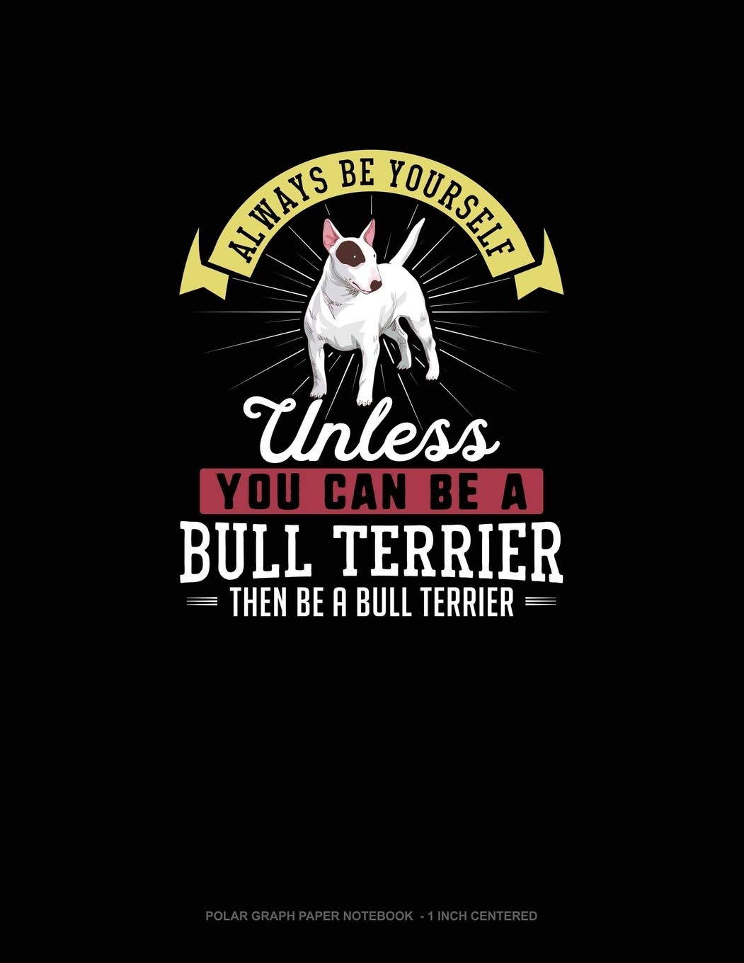 Always Be Yourself Unless You Can Be A Bull Terrier Then Be A Bull Terrier: Polar Graph Paper Notebook - 1 Inch Centered Essays & Short Stories