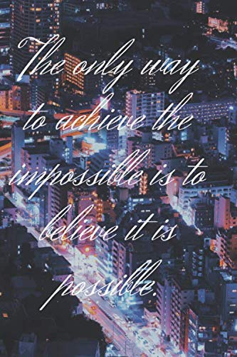 The only way to achieve the impossible is to believe it is possible: Motivational Notebook, Journal, Diary (110 Pages, Blank, 6 x 9) Business, Finance & Career