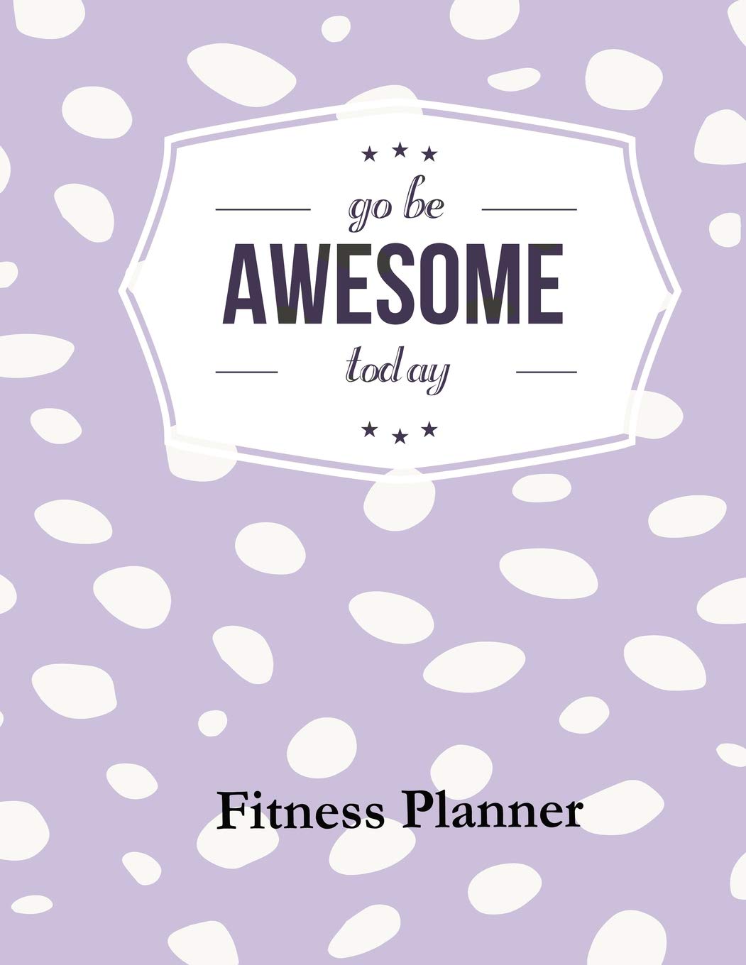 Go Be Awesome Today Fitness Planner: Fitness Planner, Workout Log and Meal Planning Notebook to Track Nutrition, Diet, Exercise, Gratitude, Energy and Stress, Water Intake and more Health, Nutrition & Fitness