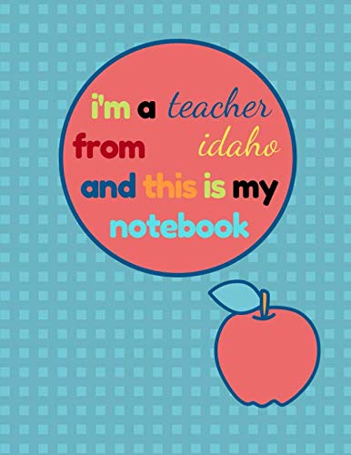 I'm a Teacher From Idaho and This Is My Notebook: Funny Idaho Notebook for Teachers Appreciation Education & Training