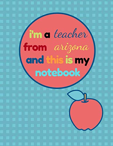 I'm a Teacher From Arizona and This Is My Notebook: Funny Arizona Notebook for Teachers Appreciation Education & Training