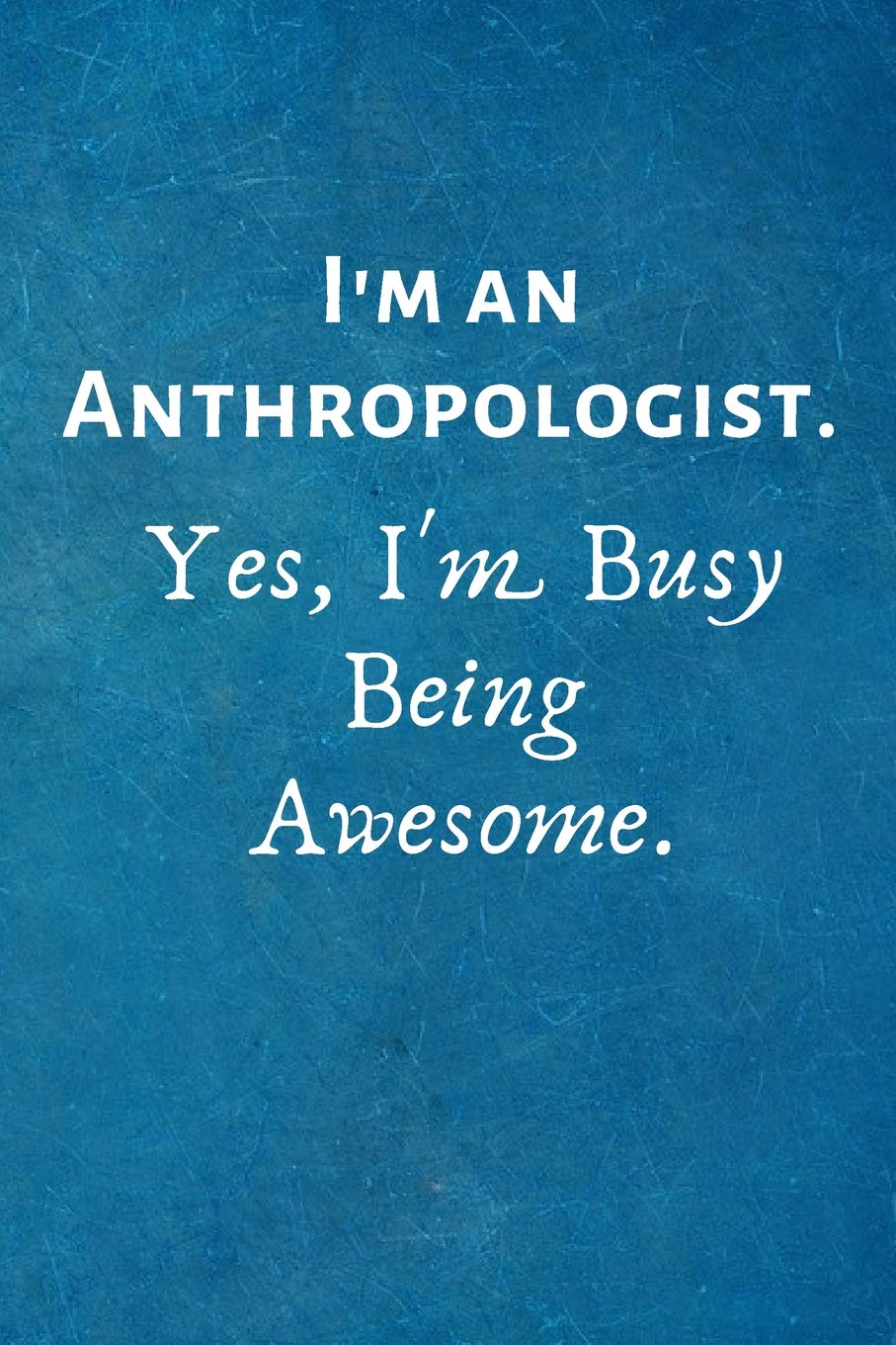 I'm an Anthropologist. Yes, I'm Busy Being Awesome.: Lined Blank Notebook Journal Business, Finance & Career