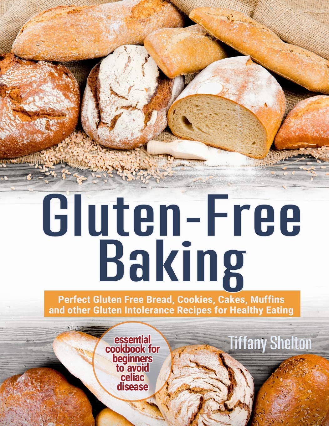 Gluten-Free Baking: Perfect Gluten Free Bread, Cookies, Cakes, Muffins and other Gluten Intolerance Recipes for Healthy Eating. Essential Cookbook for Beginners to Avoid Celiac Disease Leisure, Home & Garden