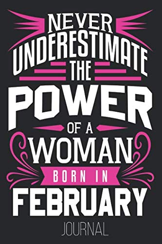 Never Underestimate The Power Of A Woman Born In February Journal: February Birthday Women Aquarius Pisces Journal Books
