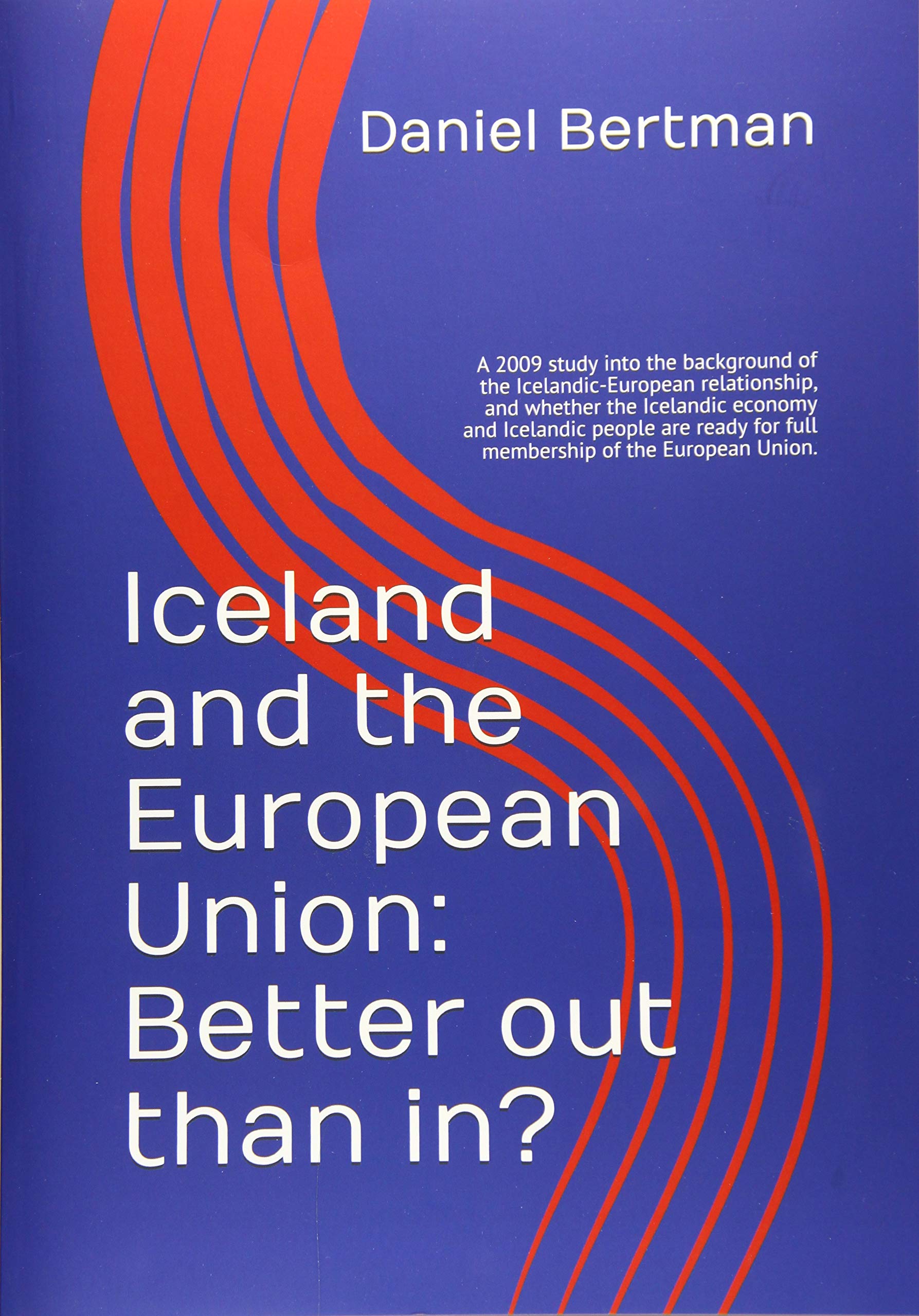 Iceland and the European Union: Better out than in?: A 2009 study into the background of the Icelandic-European relationship, and whether the ... for full membership of the European Union. book