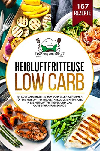 Heißluftfritteuse Low Carb: 167 Low Carb Rezepte zum schnellen Abnehmen für die Heißluftfritteuse. Inklusive Einführung in die Heißluftfritteuse und Low Carb Ernährungsguide. Business & Technology