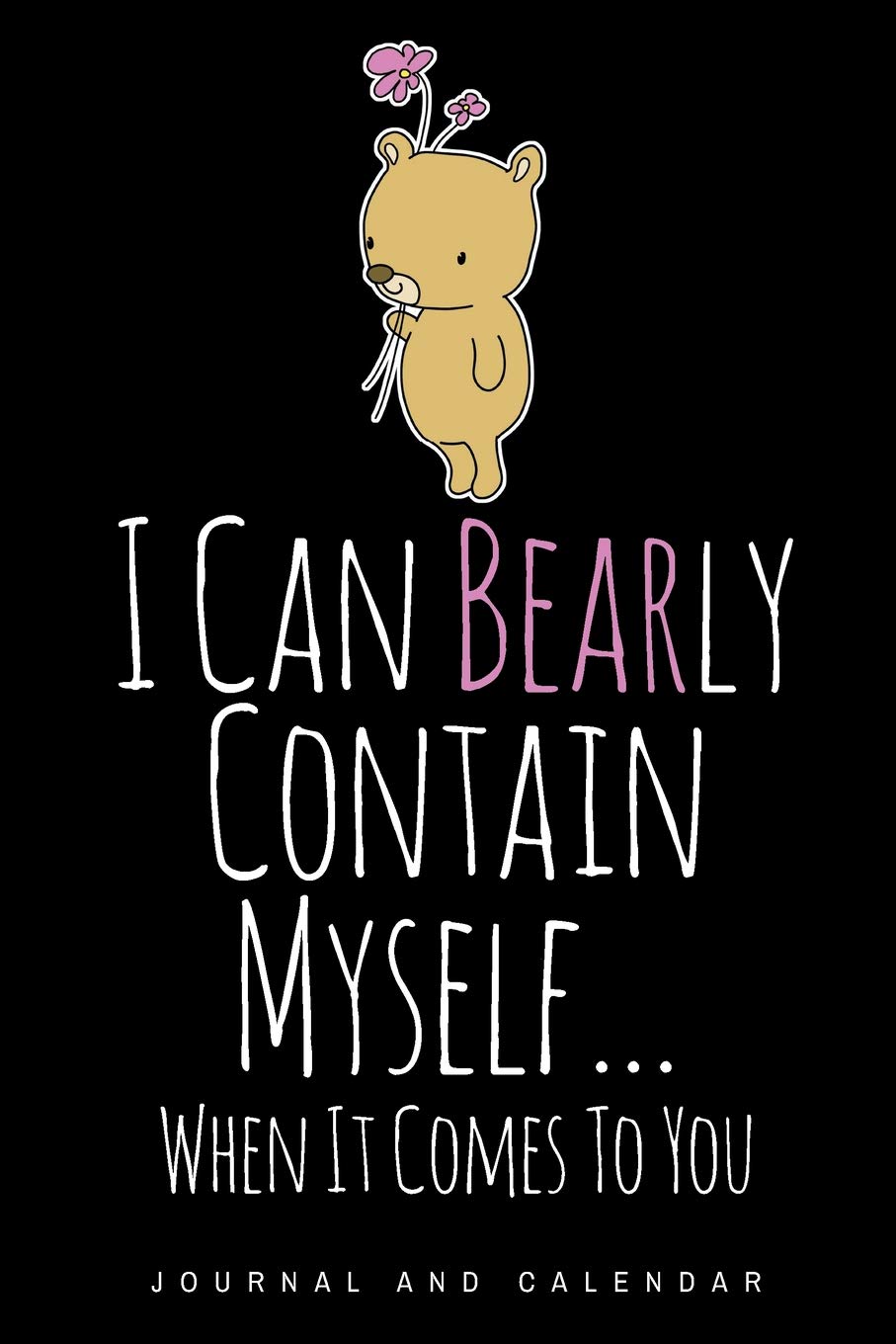 I Can Bearly Contain Myself... When It Comes To You: Blank Lined Journal With Calendar For Bear Lover book