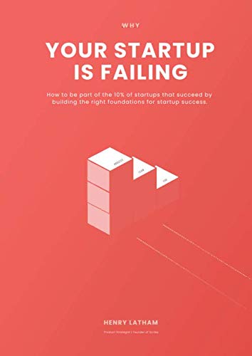 Why Your Startup is Failing: How to be part of the 10% of startups that succeed by building the right foundations for product success Business & Technology