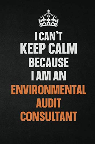 I Can't Keep Calm Because I Am An Environmental Audit Consultant: Inspirational life quote blank lined Notebook 6x9 matte finish book