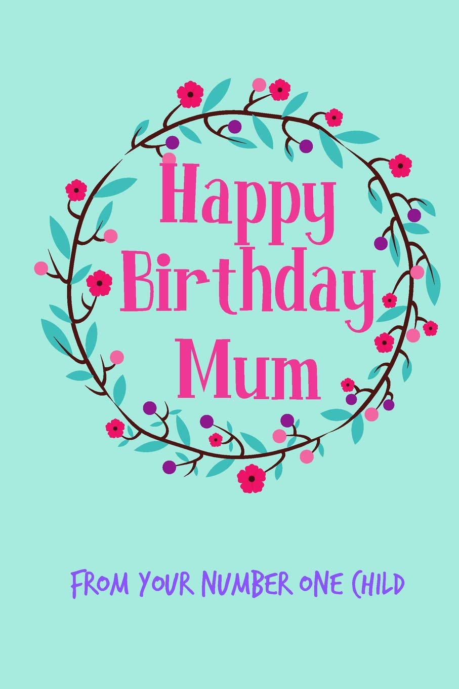 Happy Birthday Mum, From Your Number One Child: Floral Pretty Cute Mother’s Day Notebook - Funny, Cheeky Birthday Joke Journal for Mum (Mom), ... (Unique Gift Alternative to a Greeting Card) Parents & Children