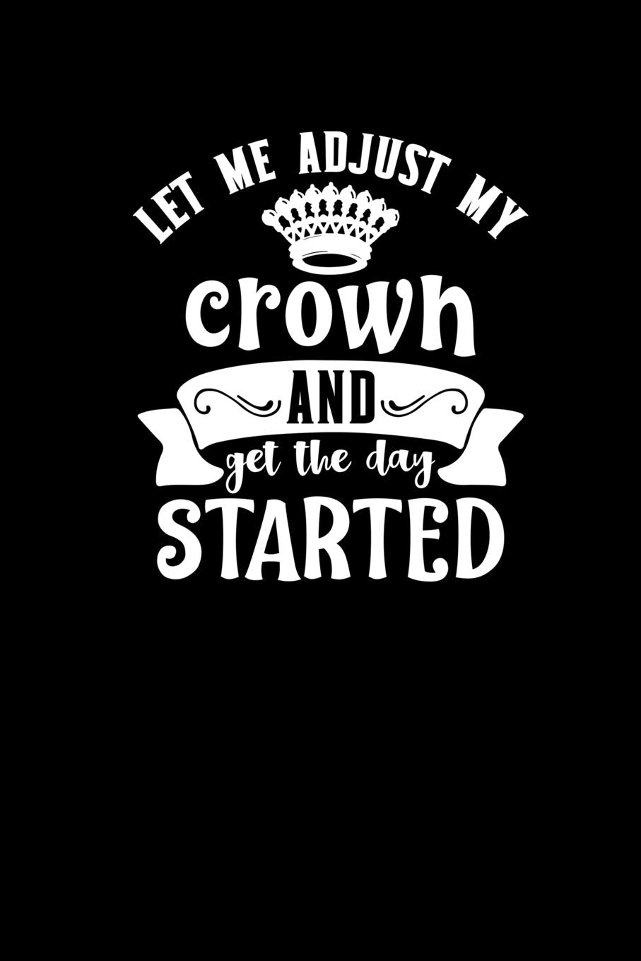 Let Me Adjust My Crown and Get the Day Started: 6 x 9 Blank Lined Journal Parents & Children